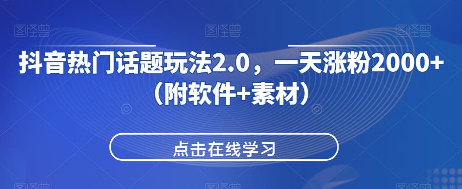 抖音热门话题玩法2.0，一天涨粉2000+（附软件+素材）网赚项目-副业赚钱-互联网创业-资源整合行知网