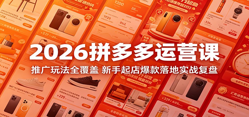 2026拼多多运营课：推广玩法全覆盖，新手起店爆款落地实战复盘网赚项目-副业赚钱-互联网创业-资源整合行知网