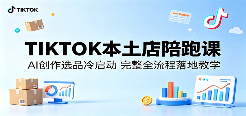 TIKTOK本土店陪跑课：AI创作选品冷启动，完整全流程落地教学网赚项目-副业赚钱-互联网创业-资源整合行知网