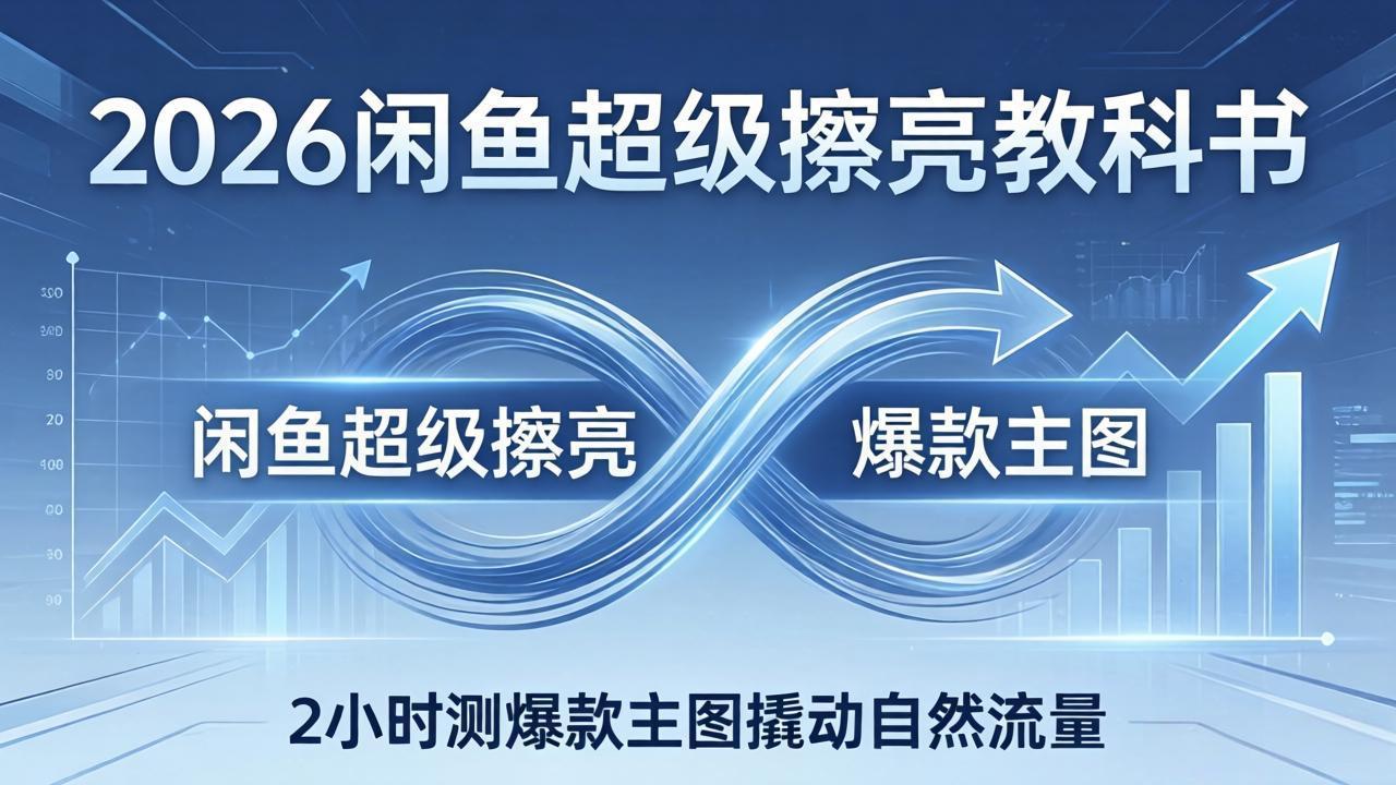 （17804期）2026闲鱼超级擦亮教科书：底层逻辑出价×转化率，2小时测爆款主图撬动自然流量网赚项目-副业赚钱-互联网创业-资源整合行知网