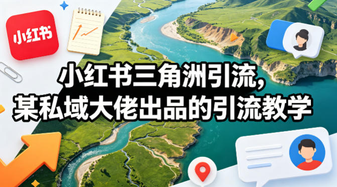 小红书三角洲引流，某私域大佬出品的引流教学网赚项目-副业赚钱-互联网创业-资源整合行知网