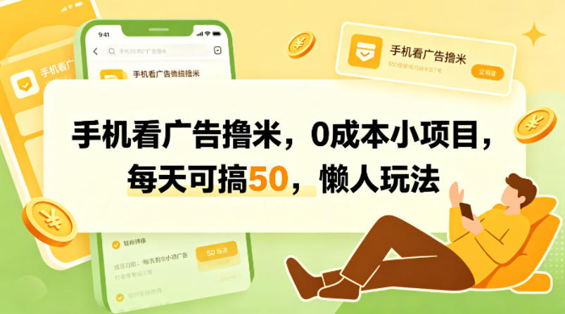 手机看广告撸米，0成本小项目，每天可搞50，懒人玩法网赚项目-副业赚钱-互联网创业-资源整合行知网