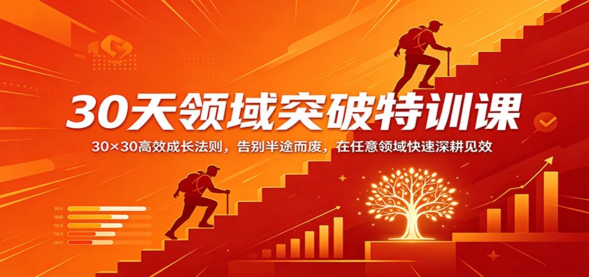 30天领域突破特训课：30×30高效成长法则，告别半途而废，在任意领域快速深耕见效网赚项目-副业赚钱-互联网创业-资源整合行知网
