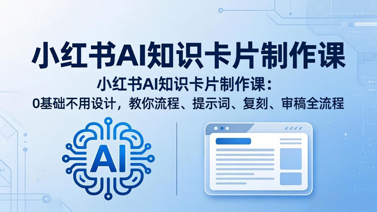 （18070期）小红书AI知识卡片制作课：0基础不用设计，教你流程、提示词、复刻、审稿全流程网赚项目-副业赚钱-互联网创业-资源整合行知网