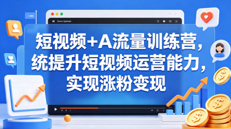 短视频+AI流量训练营，统提升短视频运营能力，实现涨粉变现网赚项目-副业赚钱-互联网创业-资源整合行知网