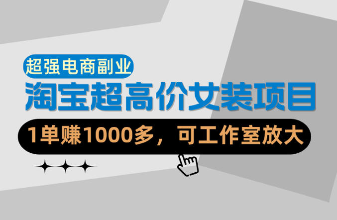 【超强副业】淘宝超高价女装项目：1单賺1k+，可工作室放大（共52节）网赚项目-副业赚钱-互联网创业-资源整合行知网