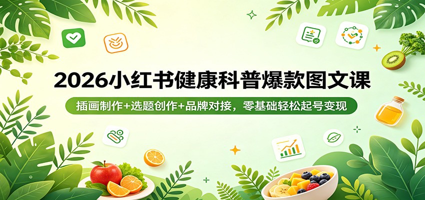 2026小红书健康科普爆款图文课：插画制作+选题创作+品牌对接，零基础轻松起号变现网赚项目-副业赚钱-互联网创业-资源整合行知网