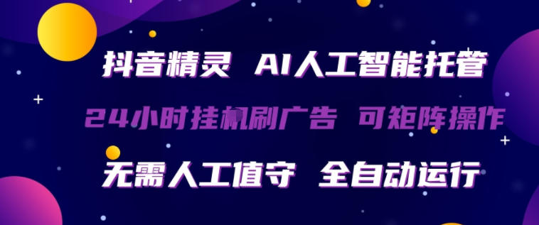 抖音精灵AI人工智能托管，24小时全自动刷广告，无需人工值守，可矩阵操作网赚项目-副业赚钱-互联网创业-资源整合行知网
