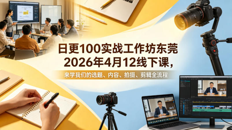 日更100实条‬战工作坊东莞2026年4月12线下课，来学我们的选题、内容、拍摄、剪辑全流程网赚项目-副业赚钱-互联网创业-资源整合行知网