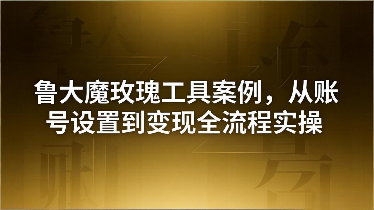 （18092期）引流创业粉卖软件教学：鲁大魔玫瑰工具案例，从账号设置到变现全流程实操网赚项目-副业赚钱-互联网创业-资源整合行知网