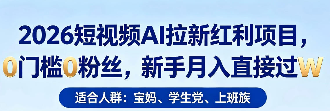 2026短视频AI拉新红利项目，0门槛0粉丝，新手月入直接过1W网赚项目-副业赚钱-互联网创业-资源整合行知网