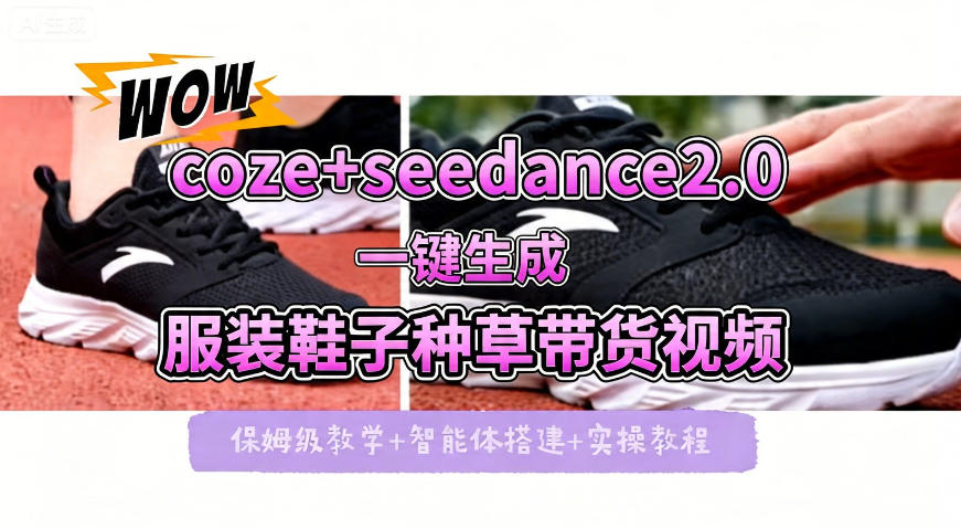 coze+即梦seedance2.0一键生成服装鞋子带货种草视频！全流程保姆级教学网赚项目-副业赚钱-互联网创业-资源整合行知网