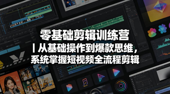 零基础剪辑训练营｜从基础操作到爆款思维，系统掌握短视频全流程剪辑网赚项目-副业赚钱-互联网创业-资源整合行知网