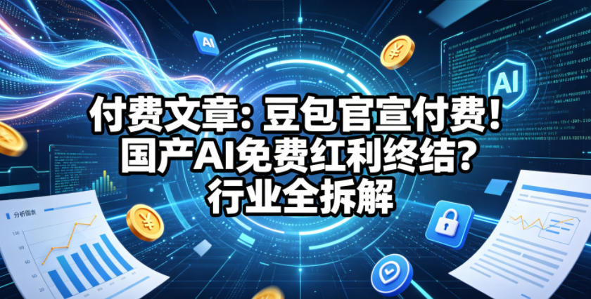 付费文章：豆包官宣付费！国产AI免费红利终结？行业全拆解网赚项目-副业赚钱-互联网创业-资源整合行知网
