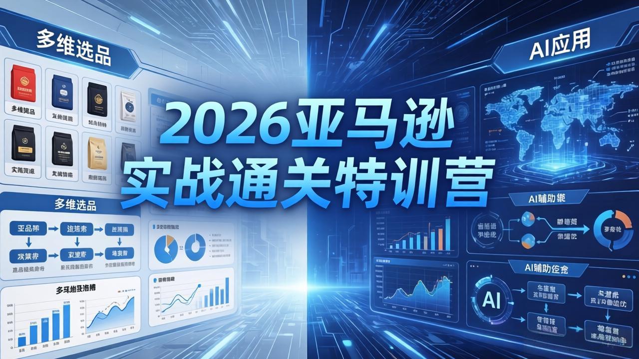 （18374期）2026亚马逊实战通关特训营-5月8更新，多维选品+渐进式打法+AI应用，从0到1打造盈利店铺网赚项目-副业赚钱-互联网创业-资源整合行知网