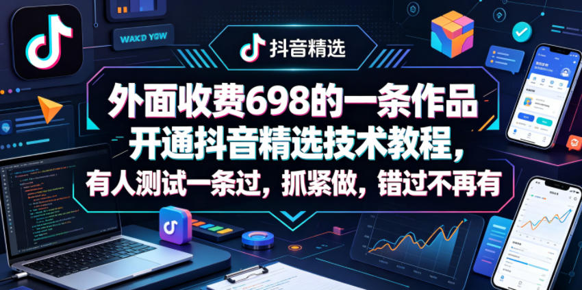 外面收费698的一条作品开通抖音精选技术教程，有人测试一条过，抓紧做，错过不再有网赚项目-副业赚钱-互联网创业-资源整合行知网