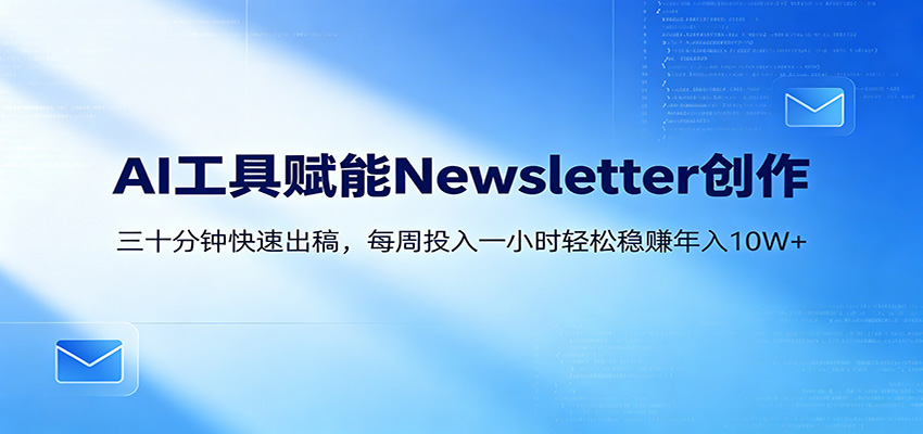 AI赋能Newsletter变现课：30分钟出内容，每周1小时年入10W+网赚项目-副业赚钱-互联网创业-资源整合行知网