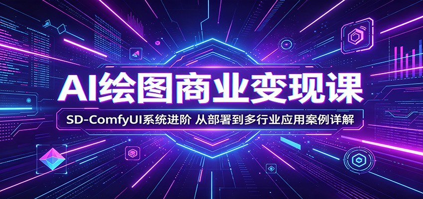 AI绘图商业变现课：SD-ComfyUI系统进阶，从部署到多行业应用案例详解网赚项目-副业赚钱-互联网创业-资源整合行知网