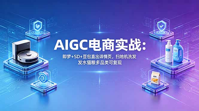 （18391期）AIGC电商实战班：即梦+SD+豆包直出详情页，扫地机洗发水猫粮多品类可复现网赚项目-副业赚钱-互联网创业-资源整合行知网