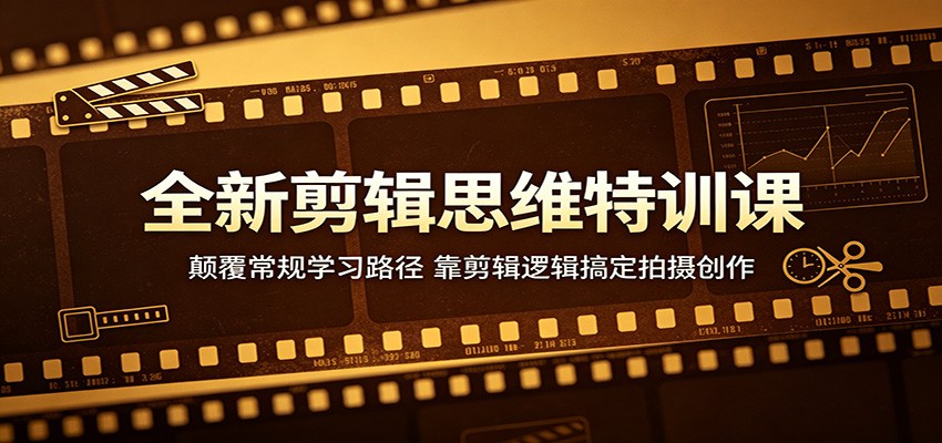 全新剪辑思维特训课：颠覆常规学习路径，靠剪辑逻辑搞定拍摄创作网赚项目-副业赚钱-互联网创业-资源整合行知网