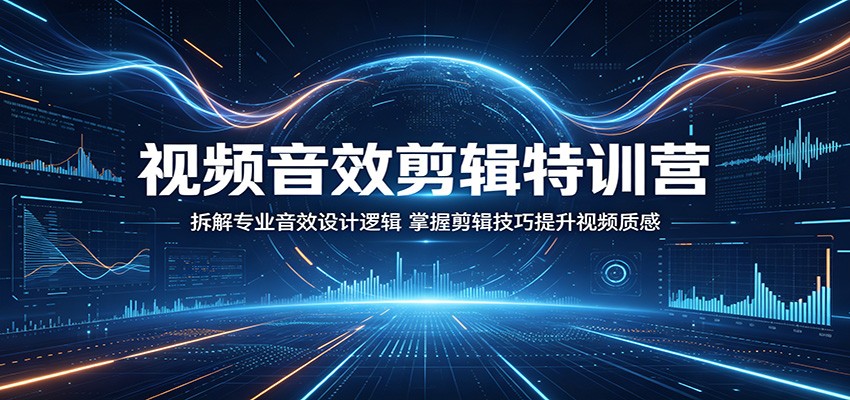 视频音效剪辑特训营：拆解专业音效设计逻辑，掌握剪辑技巧提升视频质感网赚项目-副业赚钱-互联网创业-资源整合行知网