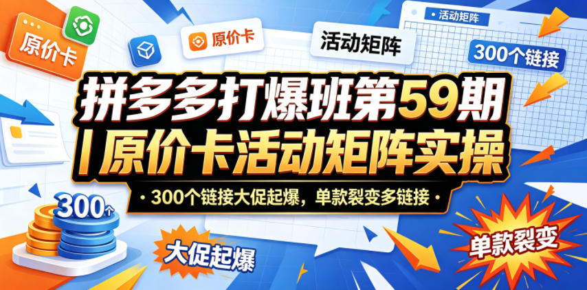 拼多多打爆班第59期｜原价卡活动矩阵实操，300个链接大促起爆，单款裂变多链接网赚项目-副业赚钱-互联网创业-资源整合行知网
