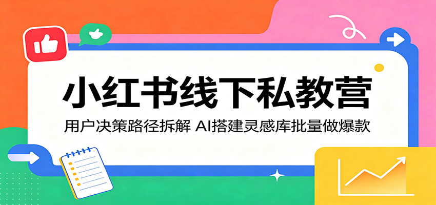 小红书线下私教营：用户决策路径拆解，AI搭建灵感库批量做爆款网赚项目-副业赚钱-互联网创业-资源整合行知网