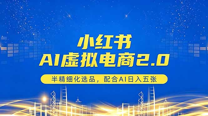 （18438期）小红书AI虚拟电商2.0，半精细化选品，配合AI日入五张网赚项目-副业赚钱-互联网创业-资源整合行知网