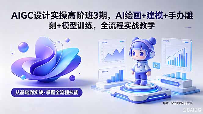 （18448期）AIGC 设计实操高阶班3期，AI绘画+建模+手办雕刻+模型训练，全流程实战教学(附软件+素材)网赚项目-副业赚钱-互联网创业-资源整合行知网