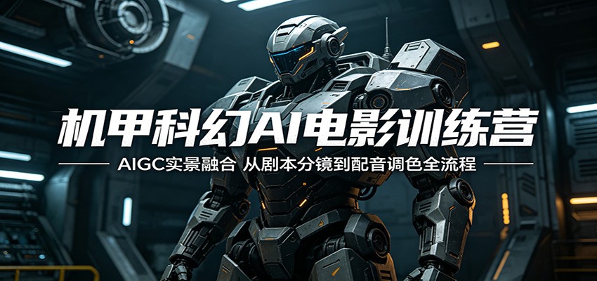 机甲科幻AI电影训练营：AIGC实景融合，从剧本分镜到配音调色全流程网赚项目-副业赚钱-互联网创业-资源整合行知网