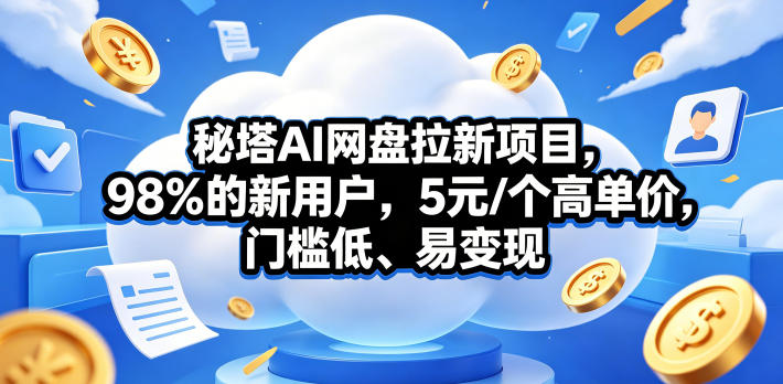 秘塔AI网盘拉新项目，98％的新用户，5元/个高单价，门槛低、易变现网赚项目-副业赚钱-互联网创业-资源整合行知网