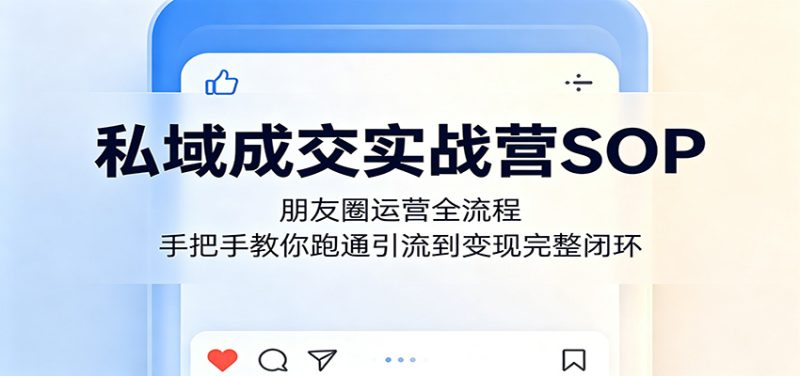 私域成交实战营SOP:朋友圈运营全流程,手把手教你跑通引流到变现完整闭环网赚项目-副业赚钱-互联网创业-资源整合行知网