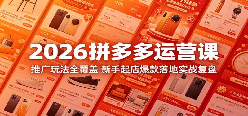 2026拼多多运营课:推广玩法全覆盖,新手起店爆款落地实战复盘网赚项目-副业赚钱-互联网创业-资源整合行知网