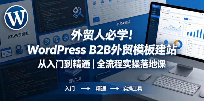 外贸人必学！WordPress B2B外贸模板建站从入门到精通｜全流程实操落地课网赚项目-副业赚钱-互联网创业-资源整合行知网