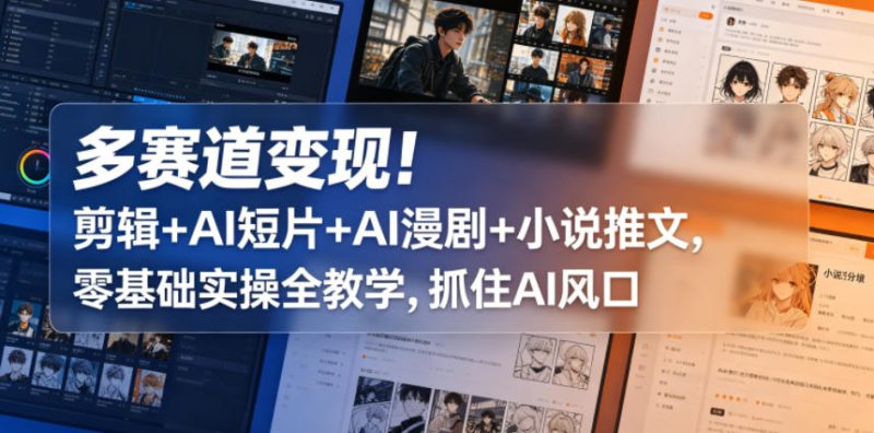 多赛道变现！剪辑+AI短片+AI漫剧+小说推文，零基础实操全教学，抓住AI风口网赚项目-副业赚钱-互联网创业-资源整合行知网