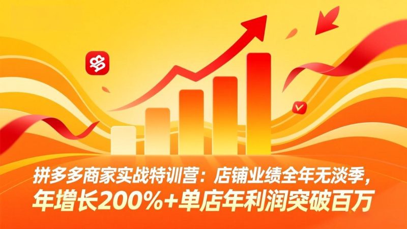 （17805期）拼多多商家实战特训营：店铺业绩全年无淡季，年增长200%+单店年利润突破百万(26年3月更新)网赚项目-副业赚钱-互联网创业-资源整合行知网