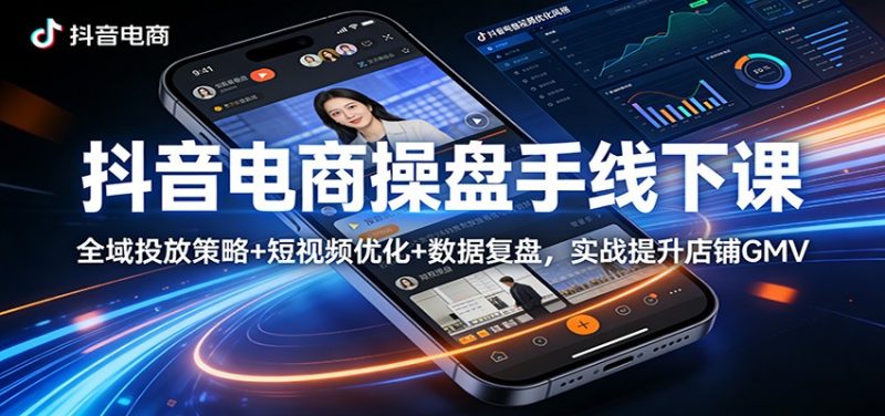 抖音电商操盘手线下课：全域投放策略+ 短视频优化+数据复盘，实战提升店铺GMV网赚项目-副业赚钱-互联网创业-资源整合行知网