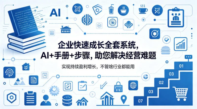 企业快速成长全套系统，AI+手册+步骤，助您解决经营难题，实现持续盈利增长，不管啥行业都能用网赚项目-副业赚钱-互联网创业-资源整合行知网