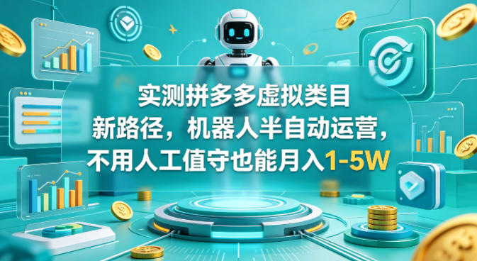 实测拼多多虚拟类目新路径，机器人半自动运营，不用人工值守也能月入1-5W网赚项目-副业赚钱-互联网创业-资源整合行知网