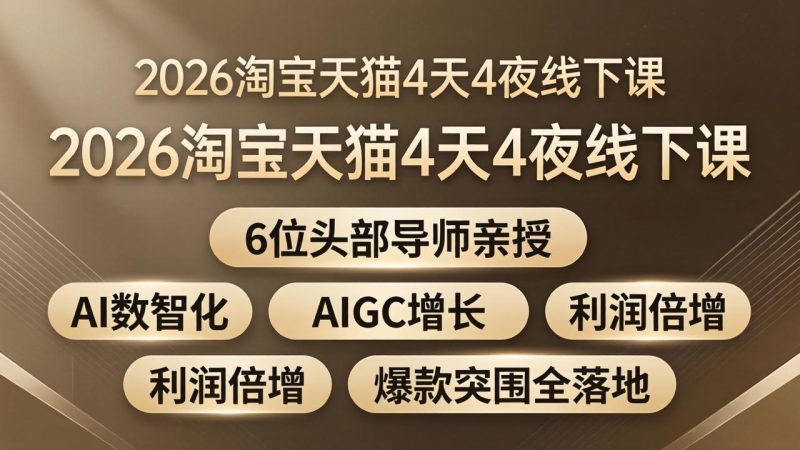 （18054期）2026淘宝天猫4天4夜线下课：6位头部导师亲授，AI数智化+AIGC增长+利润倍增+爆款突围全落地网赚项目-副业赚钱-互联网创业-资源整合行知网