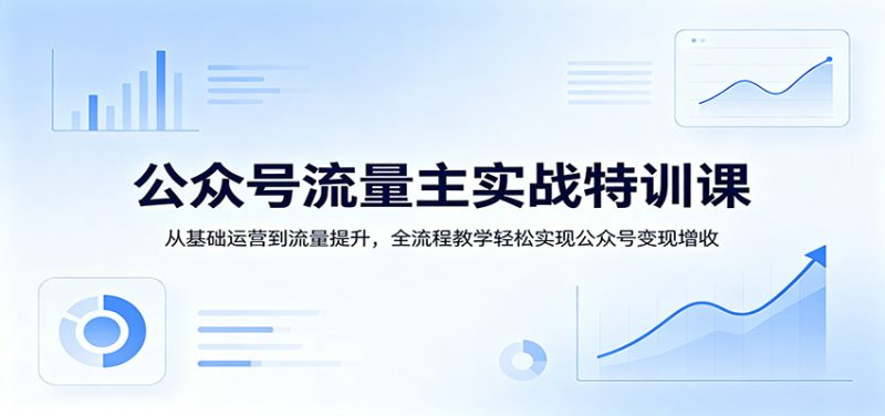 公众号流量主实战特训课：从基础运营到流量提升，全流程教学轻松实现公众号变现增收网赚项目-副业赚钱-互联网创业-资源整合行知网