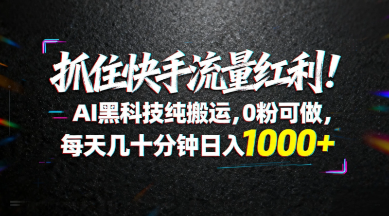 （18066期）抓住快手流量红利！AI黑科技纯搬运，0粉可做，每天几十分钟日入1000+网赚项目-副业赚钱-互联网创业-资源整合行知网