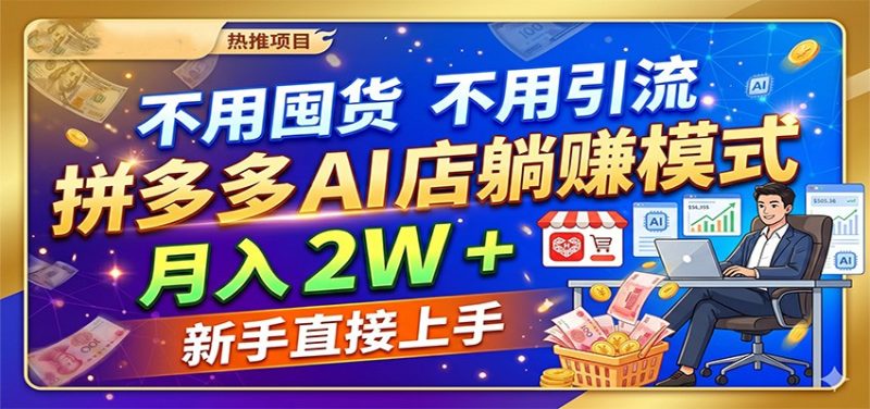 不用囤货不用引流，拼多多 AI 店躺赚模式，月入 2W + 新手直接上手网赚项目-副业赚钱-互联网创业-资源整合行知网
