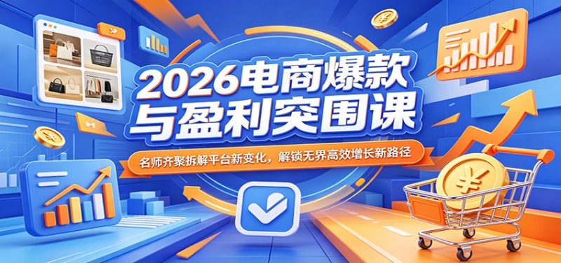 2026电商爆款与盈利突围课：名师齐聚拆解平台新变化，解锁无界高效增长新路径网赚项目-副业赚钱-互联网创业-资源整合行知网