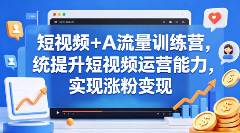短视频+AI流量训练营，统提升短视频运营能力，实现涨粉变现网赚项目-副业赚钱-互联网创业-资源整合行知网