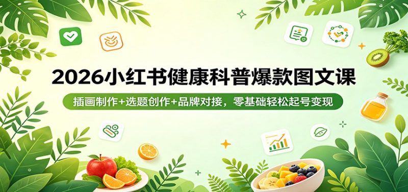 2026小红书健康科普爆款图文课：插画制作+选题创作+品牌对接，零基础轻松起号变现网赚项目-副业赚钱-互联网创业-资源整合行知网