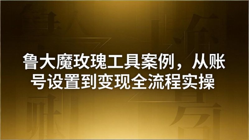 （18092期）引流创业粉卖软件教学：鲁大魔玫瑰工具案例，从账号设置到变现全流程实操网赚项目-副业赚钱-互联网创业-资源整合行知网