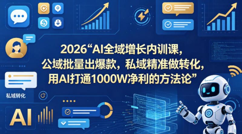 2026AI全域增长内训课，公域批量出爆款，私域精准做转化，用AI打通1000W净利的方法论网赚项目-副业赚钱-互联网创业-资源整合行知网