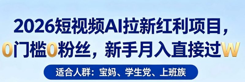 2026短视频AI拉新红利项目，0门槛0粉丝，新手月入直接过1W网赚项目-副业赚钱-互联网创业-资源整合行知网