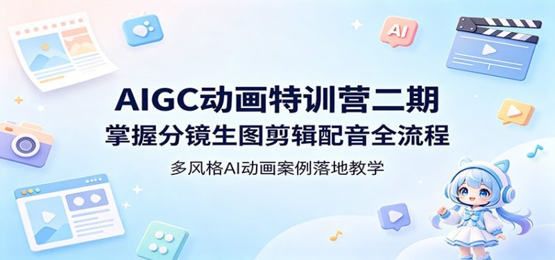 AIGC动画特训营二期：掌握分镜生图剪辑配音全流程，多风格AI动画案例落地教学网赚项目-副业赚钱-互联网创业-资源整合行知网